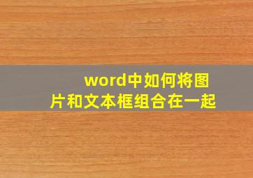 word中如何将图片和文本框组合在一起