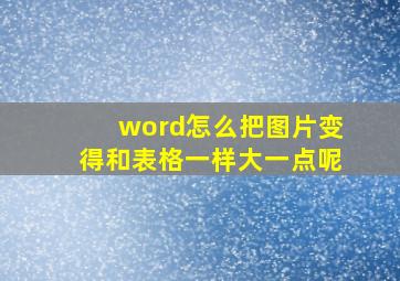 word怎么把图片变得和表格一样大一点呢