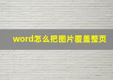 word怎么把图片覆盖整页