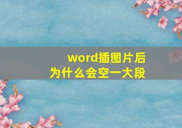 word插图片后为什么会空一大段