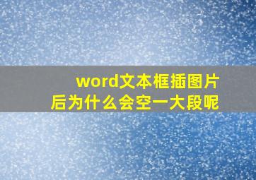 word文本框插图片后为什么会空一大段呢