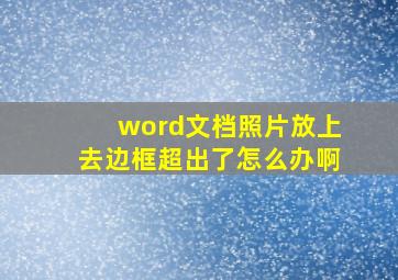 word文档照片放上去边框超出了怎么办啊