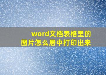 word文档表格里的图片怎么居中打印出来