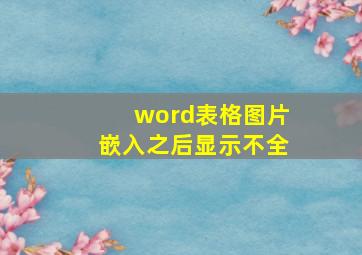 word表格图片嵌入之后显示不全