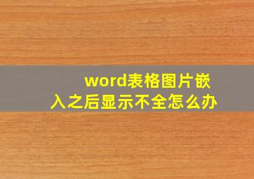 word表格图片嵌入之后显示不全怎么办