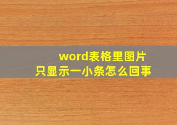 word表格里图片只显示一小条怎么回事