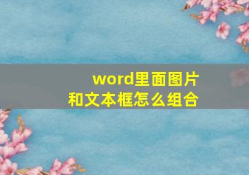 word里面图片和文本框怎么组合