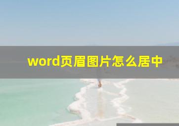 word页眉图片怎么居中