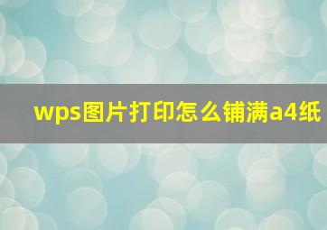 wps图片打印怎么铺满a4纸