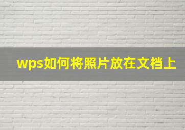 wps如何将照片放在文档上