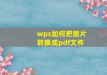 wps如何把图片转换成pdf文件