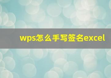 wps怎么手写签名excel