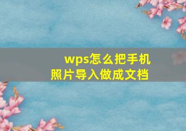 wps怎么把手机照片导入做成文档