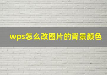 wps怎么改图片的背景颜色