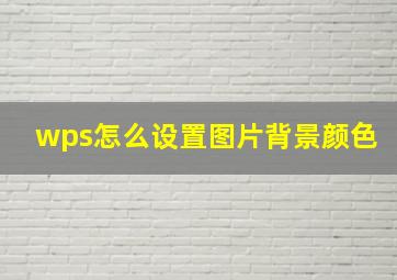 wps怎么设置图片背景颜色