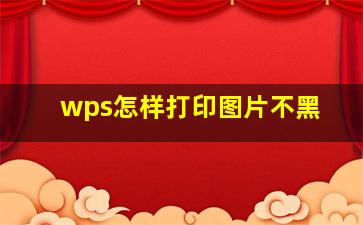 wps怎样打印图片不黑