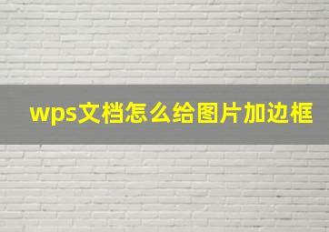 wps文档怎么给图片加边框