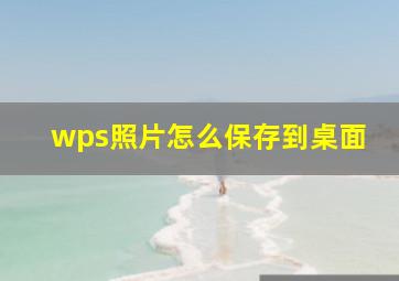 wps照片怎么保存到桌面