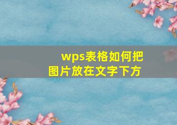 wps表格如何把图片放在文字下方