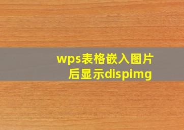 wps表格嵌入图片后显示dispimg