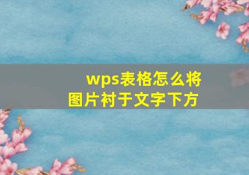 wps表格怎么将图片衬于文字下方