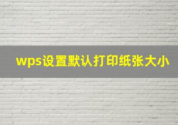 wps设置默认打印纸张大小