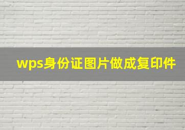 wps身份证图片做成复印件