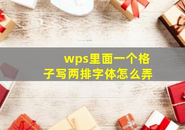 wps里面一个格子写两排字体怎么弄