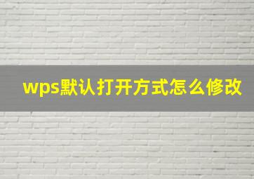 wps默认打开方式怎么修改