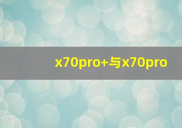 x70pro+与x70pro