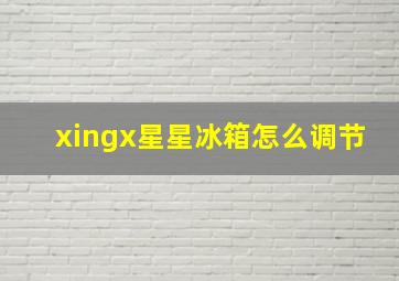 xingx星星冰箱怎么调节