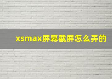 xsmax屏幕截屏怎么弄的