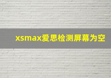 xsmax爱思检测屏幕为空