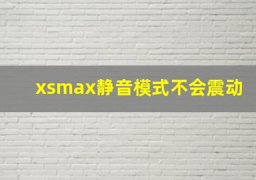 xsmax静音模式不会震动