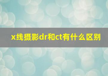 x线摄影dr和ct有什么区别