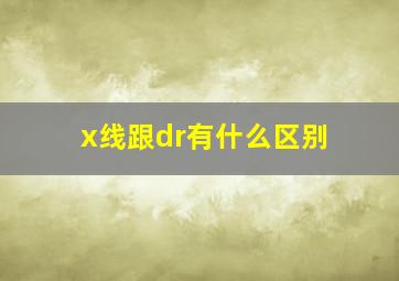 x线跟dr有什么区别