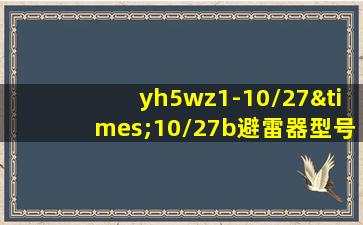 yh5wz1-10/27×10/27b避雷器型号的字母含义