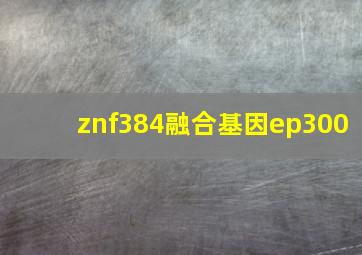 znf384融合基因ep300