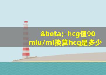 β-hcg值90miu/ml换算hcg是多少