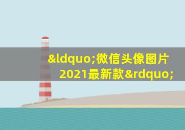 “微信头像图片2021最新款”