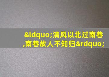 “清风以北过南巷,南巷故人不知归”