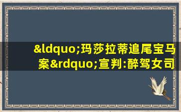 “玛莎拉蒂追尾宝马案”宣判:醉驾女司机被判无期