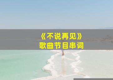 《不说再见》歌曲节目串词