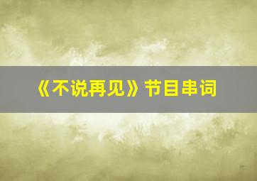 《不说再见》节目串词