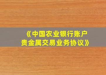 《中国农业银行账户贵金属交易业务协议》