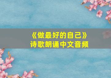 《做最好的自己》诗歌朗诵中文音频