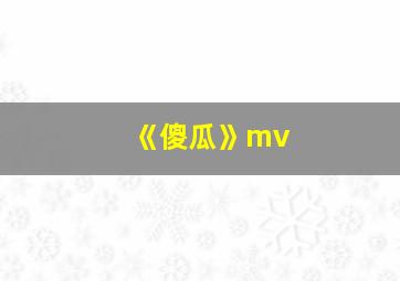 《傻瓜》mv