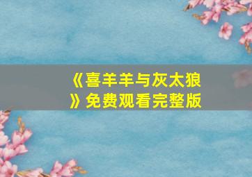 《喜羊羊与灰太狼》免费观看完整版