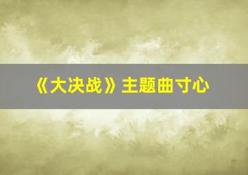 《大决战》主题曲寸心