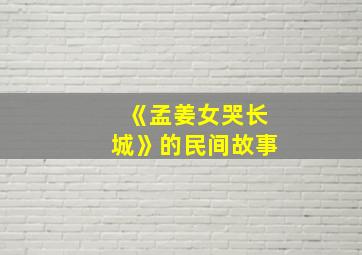 《孟姜女哭长城》的民间故事